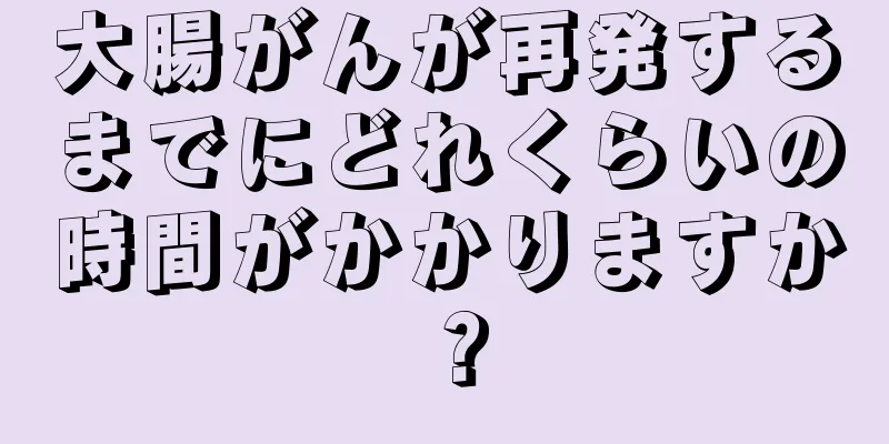 大腸がんが再発するまでにどれくらいの時間がかかりますか？