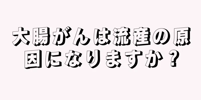 大腸がんは流産の原因になりますか？