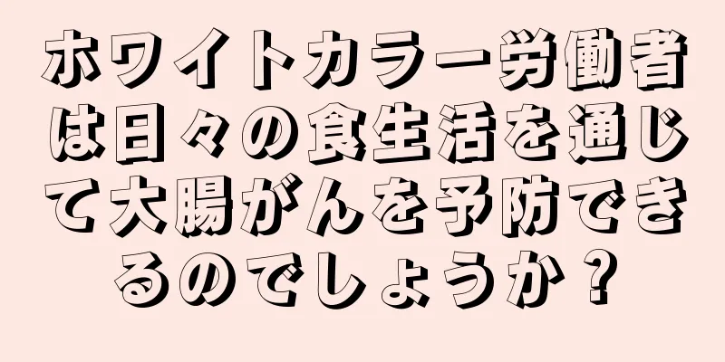 ホワイトカラー労働者は日々の食生活を通じて大腸がんを予防できるのでしょうか？