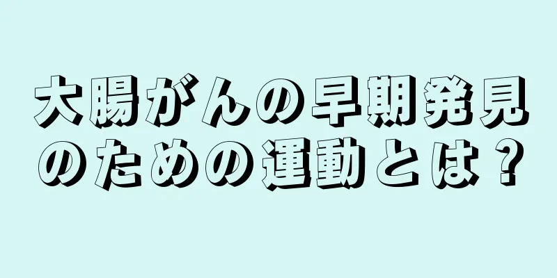 大腸がんの早期発見のための運動とは？