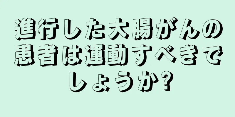 進行した大腸がんの患者は運動すべきでしょうか?
