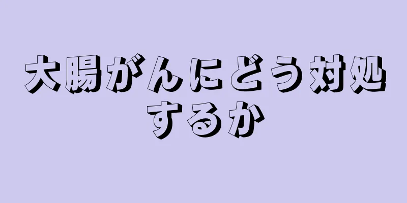 大腸がんにどう対処するか