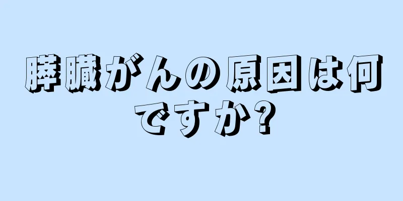 膵臓がんの原因は何ですか?