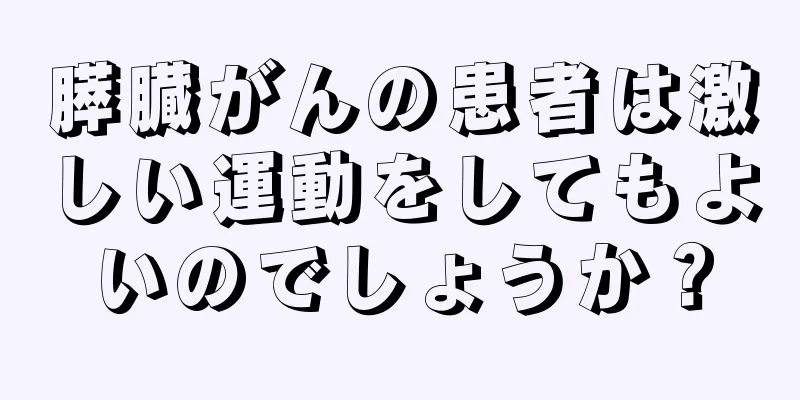 膵臓がんの患者は激しい運動をしてもよいのでしょうか？