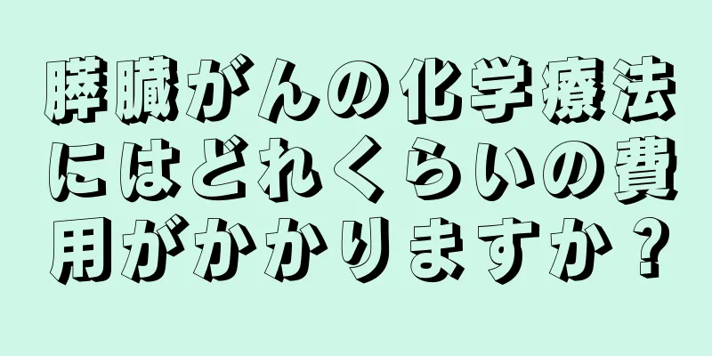 膵臓がんの化学療法にはどれくらいの費用がかかりますか？