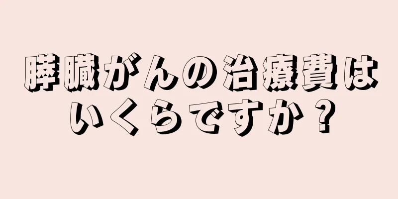 膵臓がんの治療費はいくらですか？