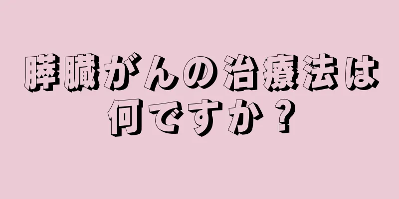 膵臓がんの治療法は何ですか？