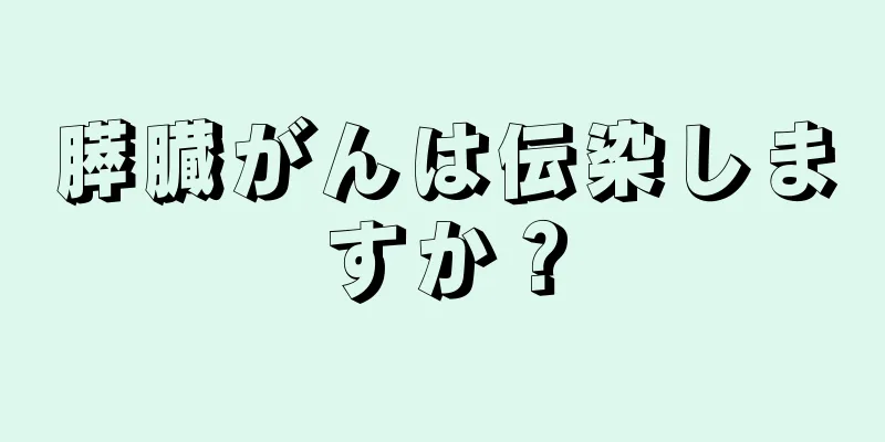 膵臓がんは伝染しますか？