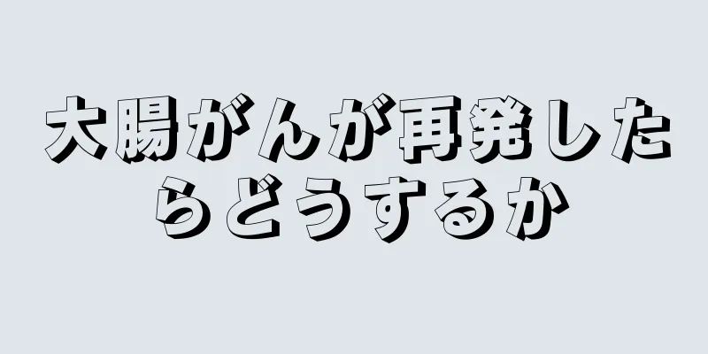 大腸がんが再発したらどうするか