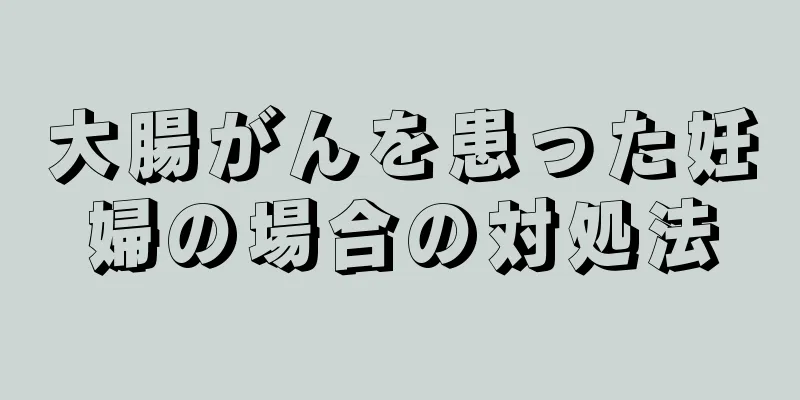 大腸がんを患った妊婦の場合の対処法
