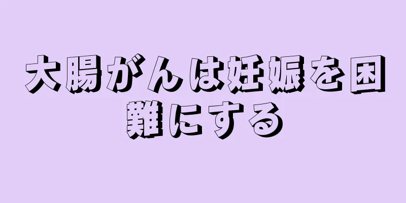 大腸がんは妊娠を困難にする