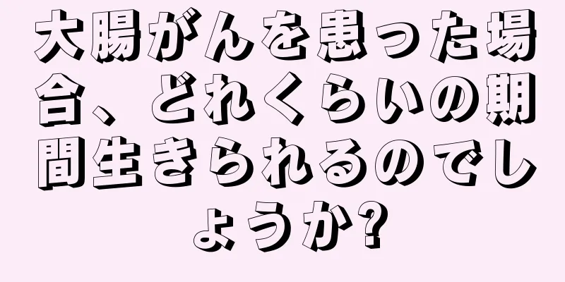 大腸がんを患った場合、どれくらいの期間生きられるのでしょうか?