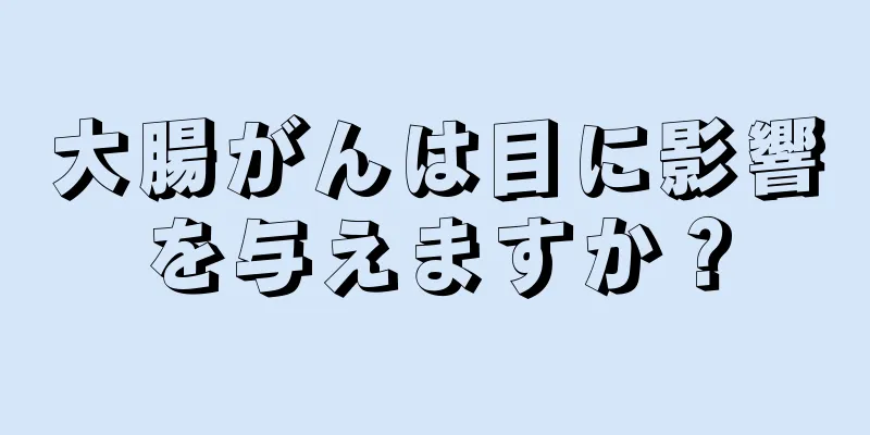 大腸がんは目に影響を与えますか？