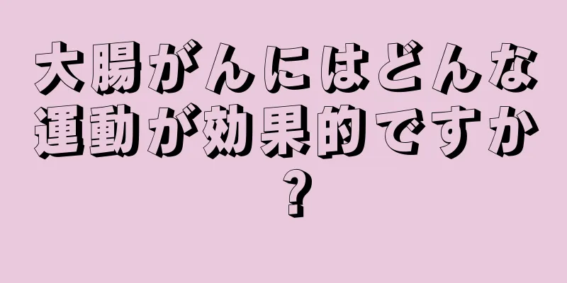 大腸がんにはどんな運動が効果的ですか？