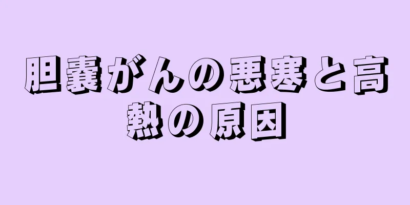 胆嚢がんの悪寒と高熱の原因