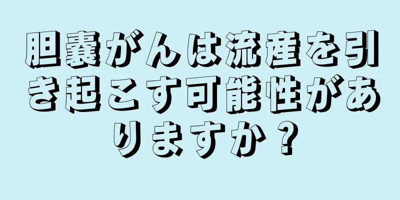 胆嚢がんは流産を引き起こす可能性がありますか？