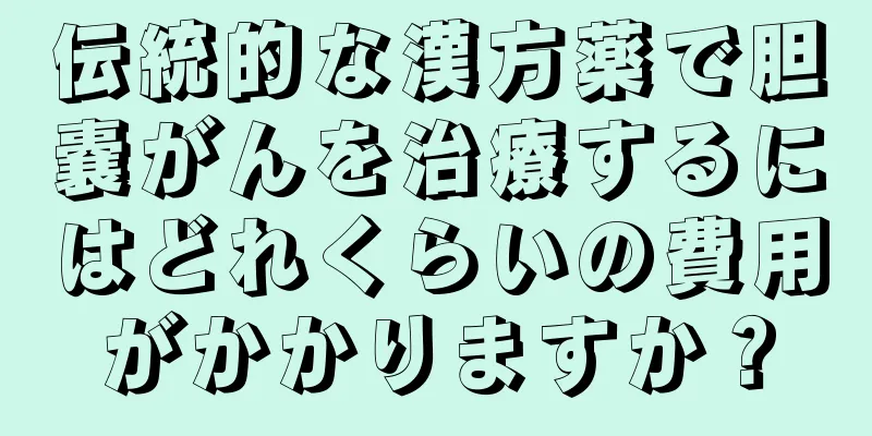 伝統的な漢方薬で胆嚢がんを治療するにはどれくらいの費用がかかりますか？