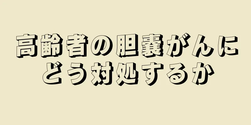高齢者の胆嚢がんにどう対処するか