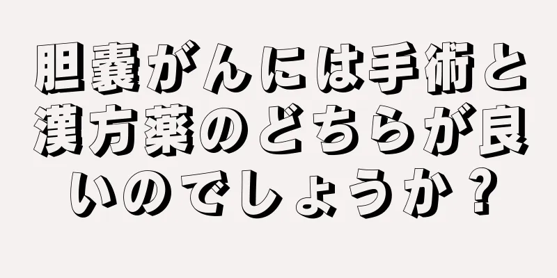 胆嚢がんには手術と漢方薬のどちらが良いのでしょうか？