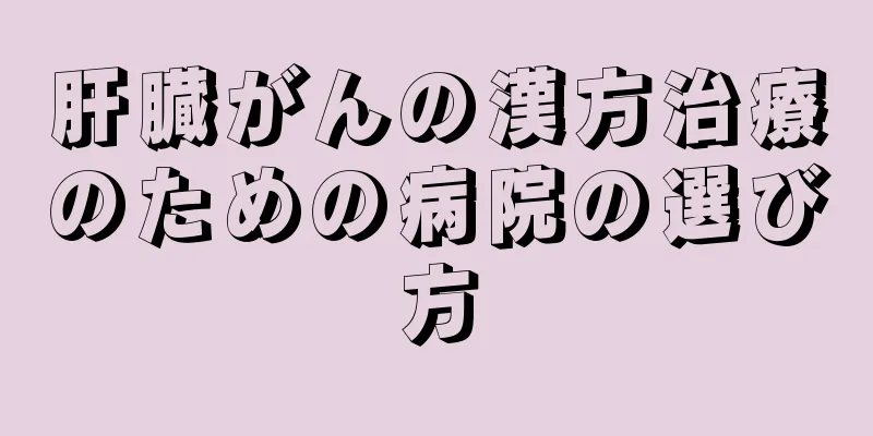 肝臓がんの漢方治療のための病院の選び方