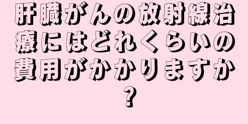 肝臓がんの放射線治療にはどれくらいの費用がかかりますか？