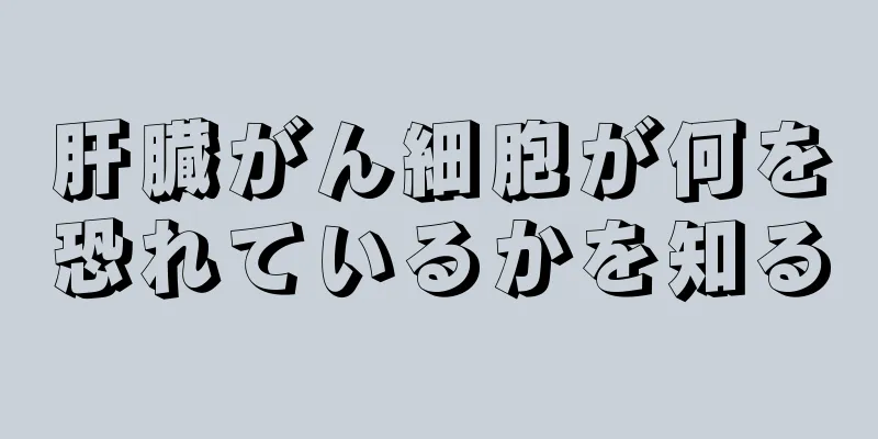 肝臓がん細胞が何を恐れているかを知る