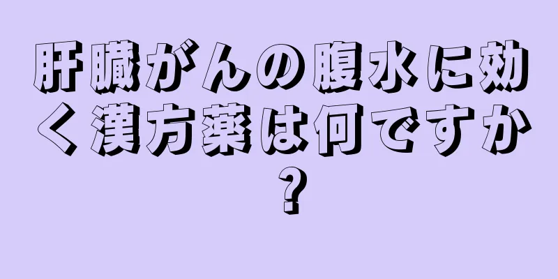 肝臓がんの腹水に効く漢方薬は何ですか？