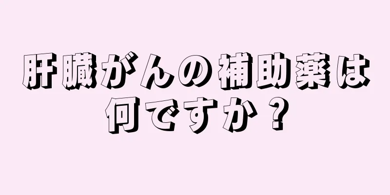 肝臓がんの補助薬は何ですか？