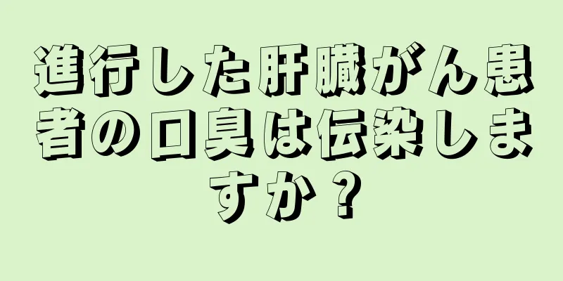 進行した肝臓がん患者の口臭は伝染しますか？