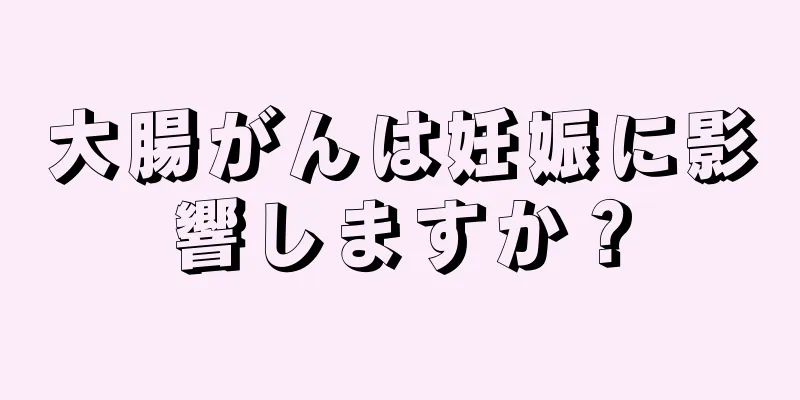 大腸がんは妊娠に影響しますか？
