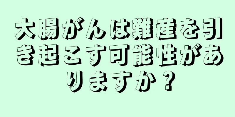 大腸がんは難産を引き起こす可能性がありますか？