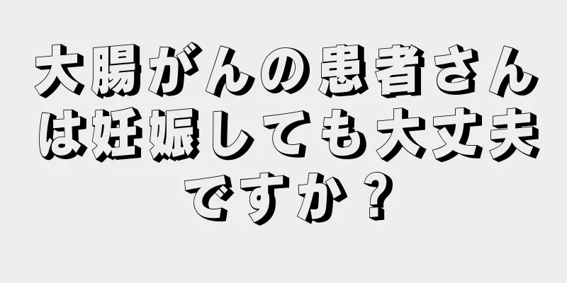 大腸がんの患者さんは妊娠しても大丈夫ですか？