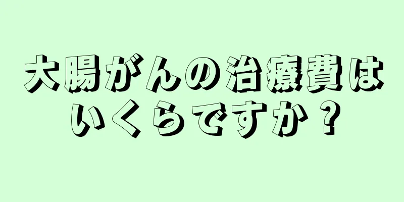 大腸がんの治療費はいくらですか？