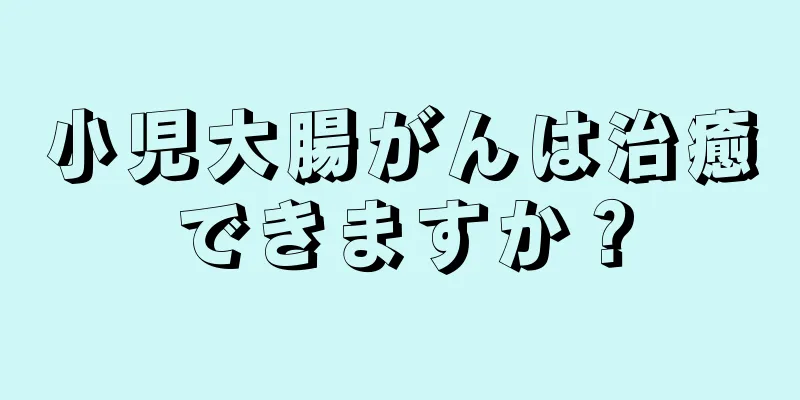 小児大腸がんは治癒できますか？