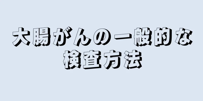 大腸がんの一般的な検査方法