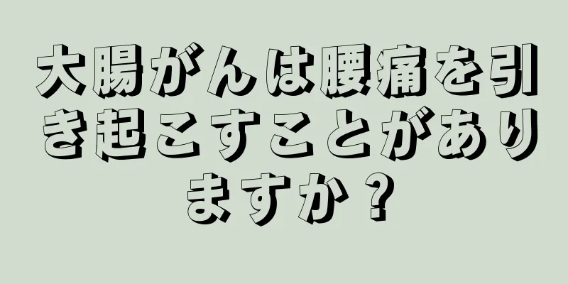 大腸がんは腰痛を引き起こすことがありますか？