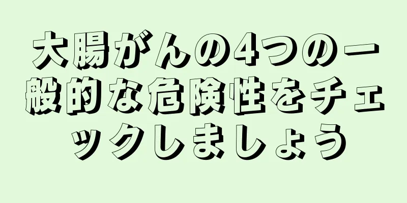 大腸がんの4つの一般的な危険性をチェックしましょう
