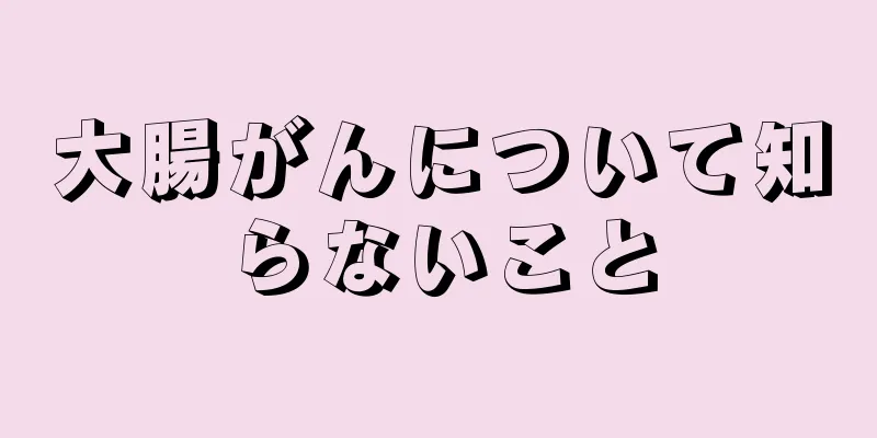 大腸がんについて知らないこと