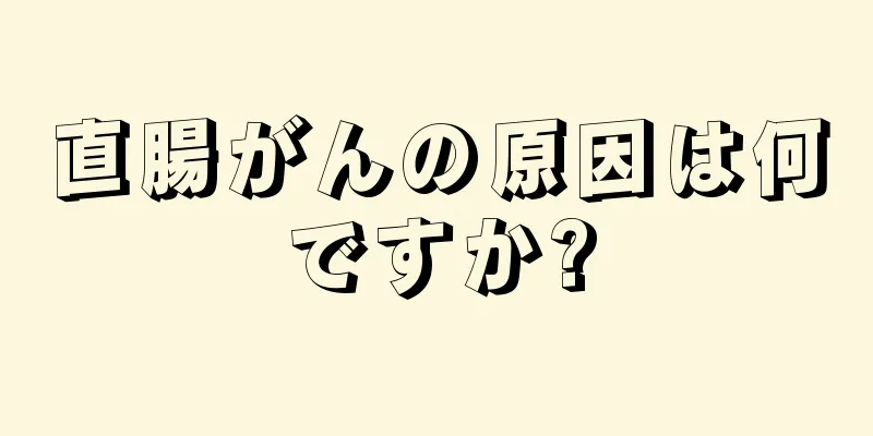 直腸がんの原因は何ですか?
