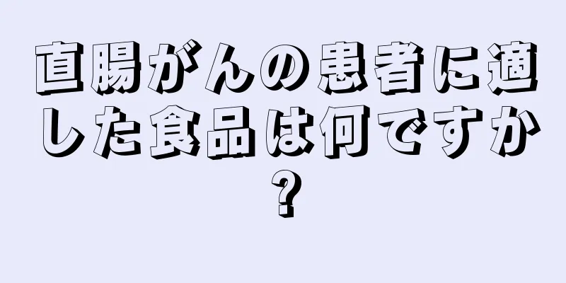 直腸がんの患者に適した食品は何ですか?