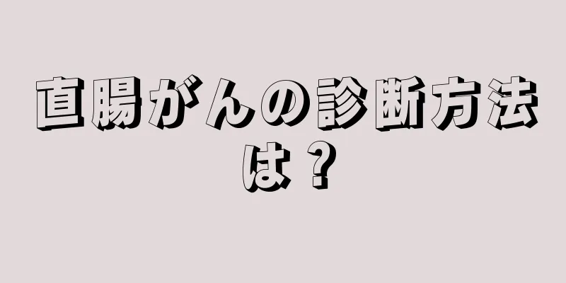 直腸がんの診断方法は？