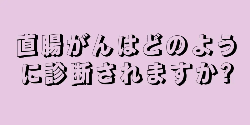 直腸がんはどのように診断されますか?