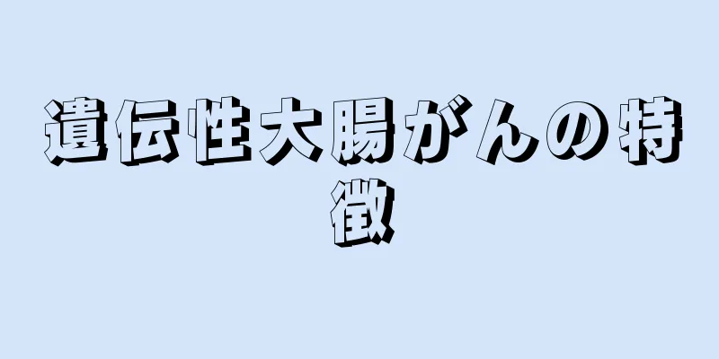 遺伝性大腸がんの特徴