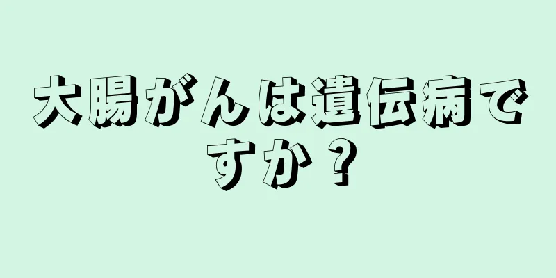 大腸がんは遺伝病ですか？