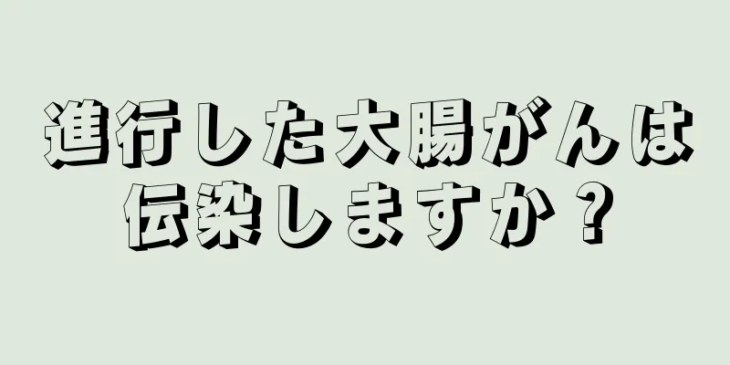 進行した大腸がんは伝染しますか？