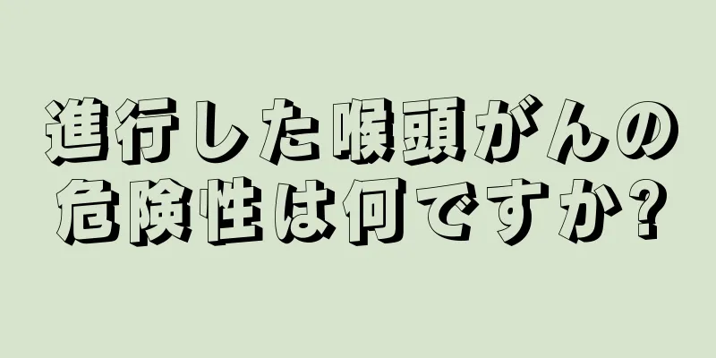 進行した喉頭がんの危険性は何ですか?