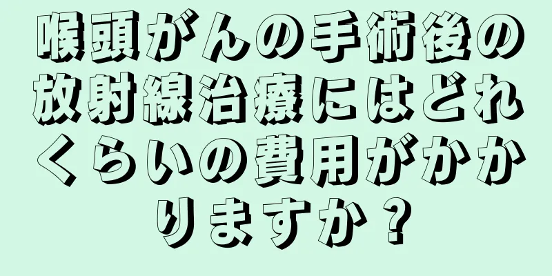 喉頭がんの手術後の放射線治療にはどれくらいの費用がかかりますか？