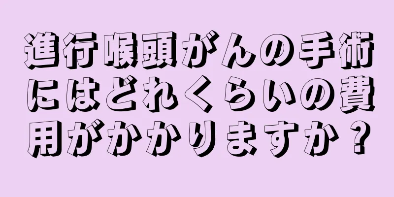 進行喉頭がんの手術にはどれくらいの費用がかかりますか？