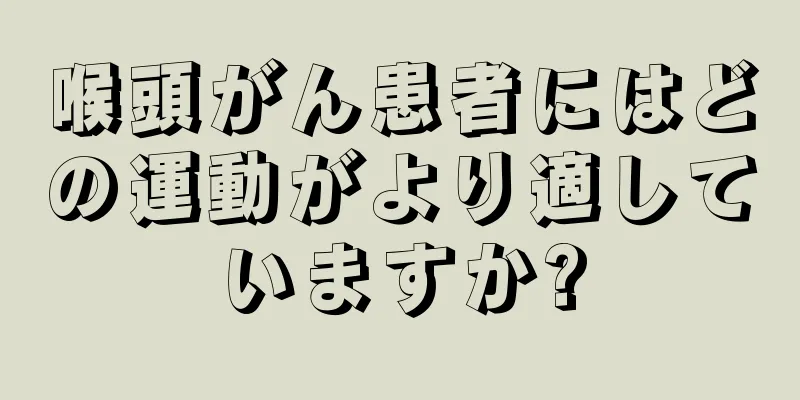 喉頭がん患者にはどの運動がより適していますか?
