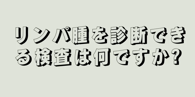 リンパ腫を診断できる検査は何ですか?